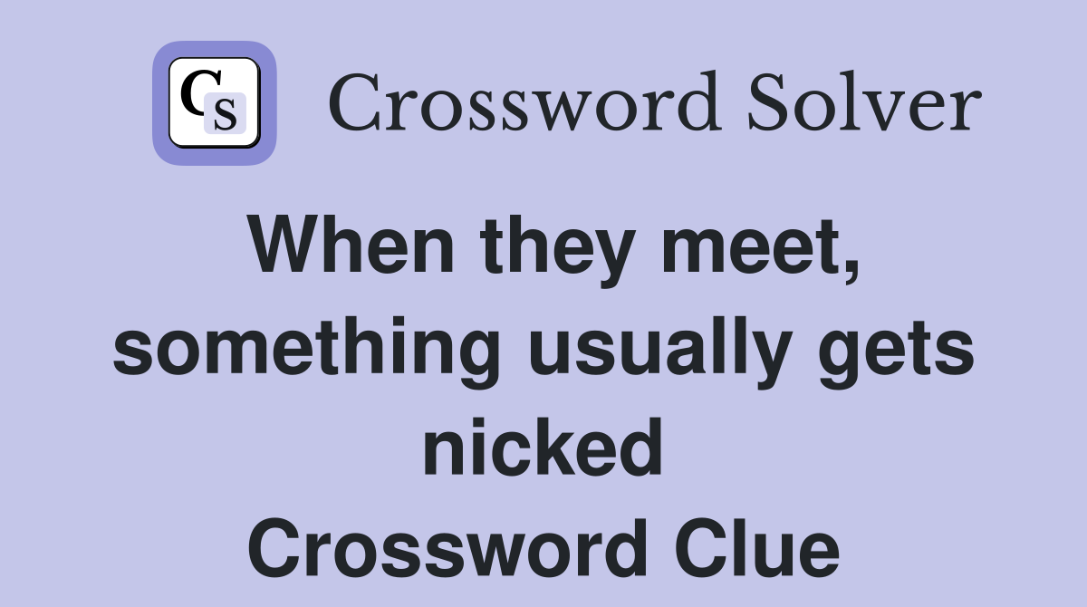 When they meet, something usually gets nicked Crossword Clue
