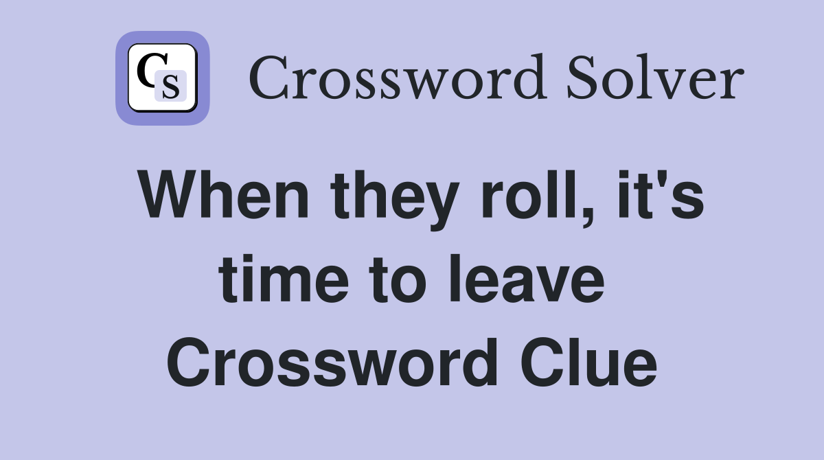 When they roll it #39 s time to leave Crossword Clue Answers Crossword