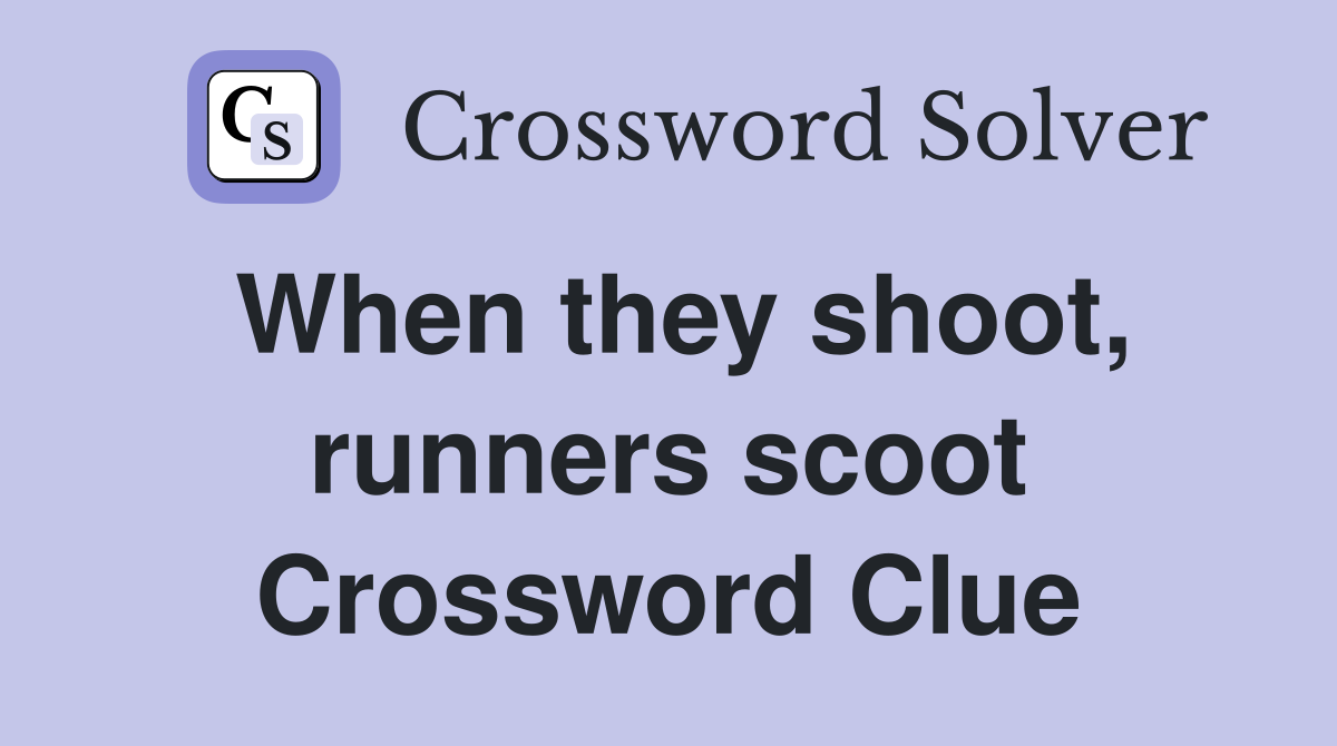 When they shoot, runners scoot Crossword Clue
