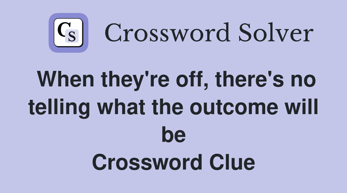 When they're off, there's no telling what the outcome will be Crossword Clue