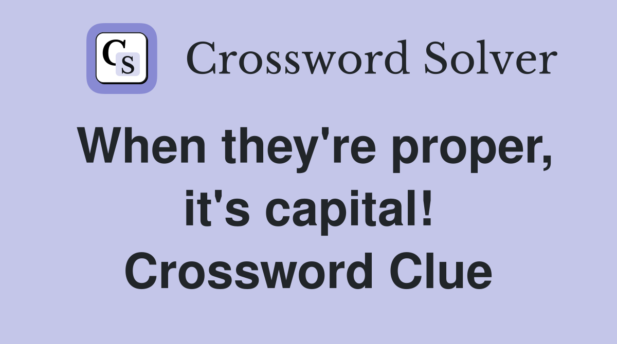 When they're proper, it's capital! Crossword Clue