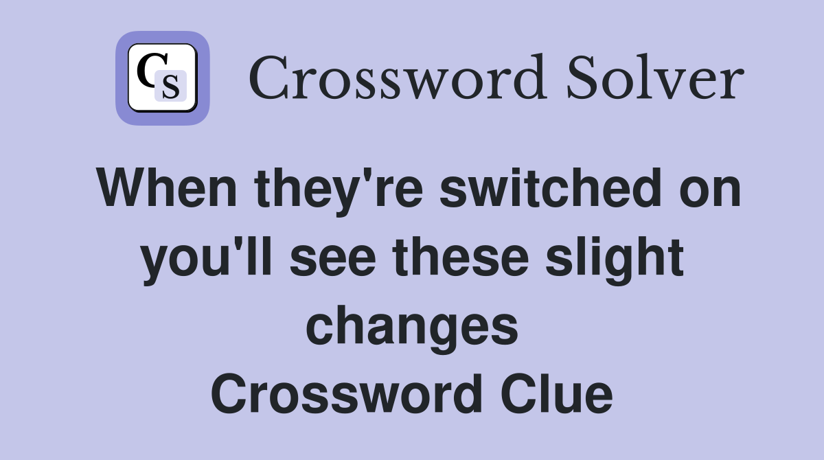 When they're switched on you'll see these slight changes Crossword Clue