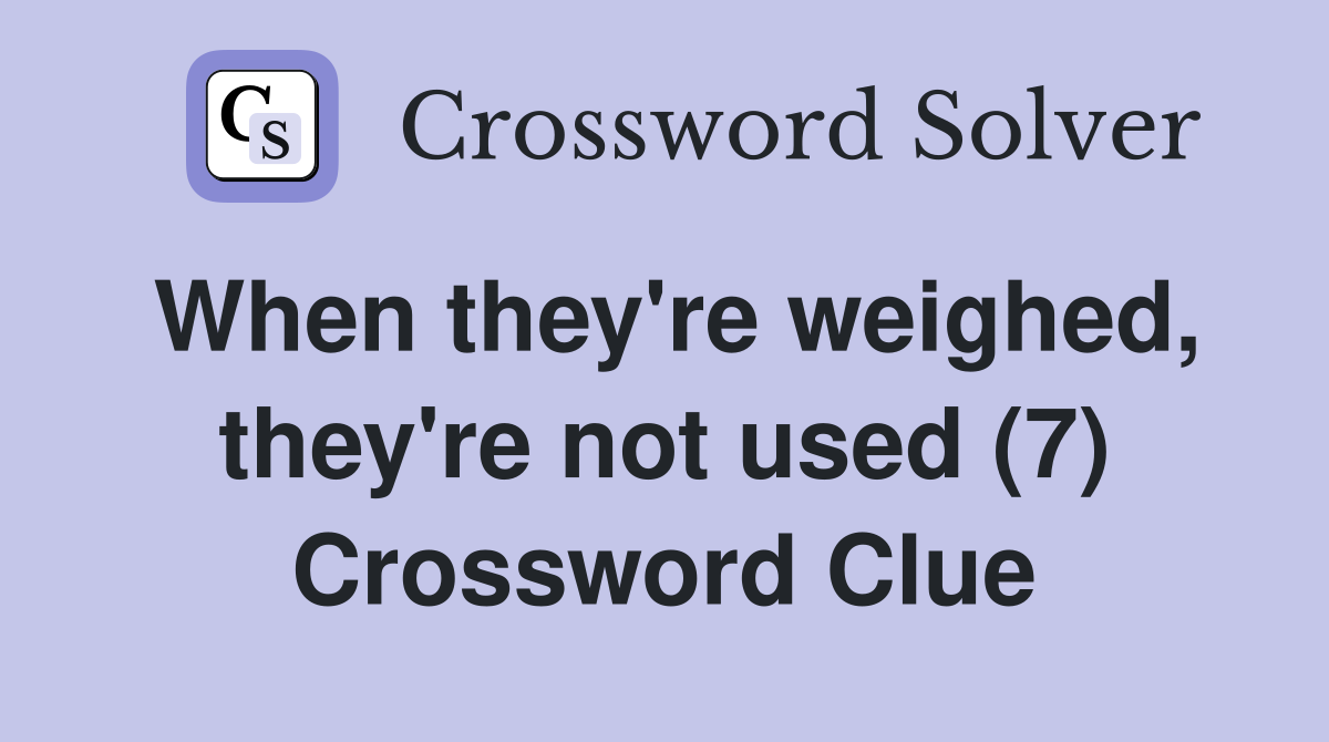 When they're weighed, they're not used (7) Crossword Clue
