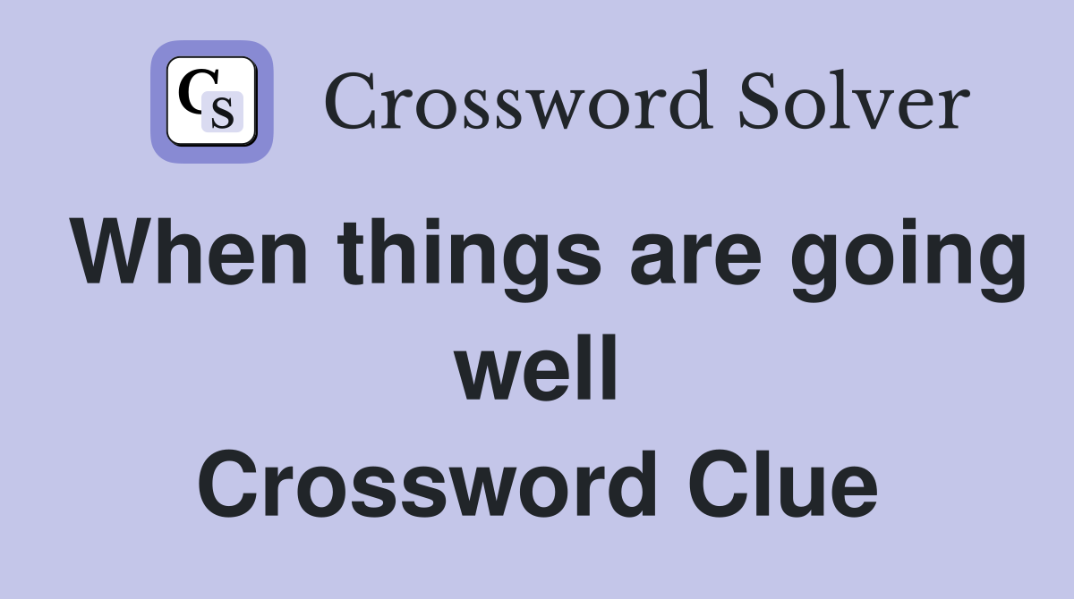 When things are going well Crossword Clue