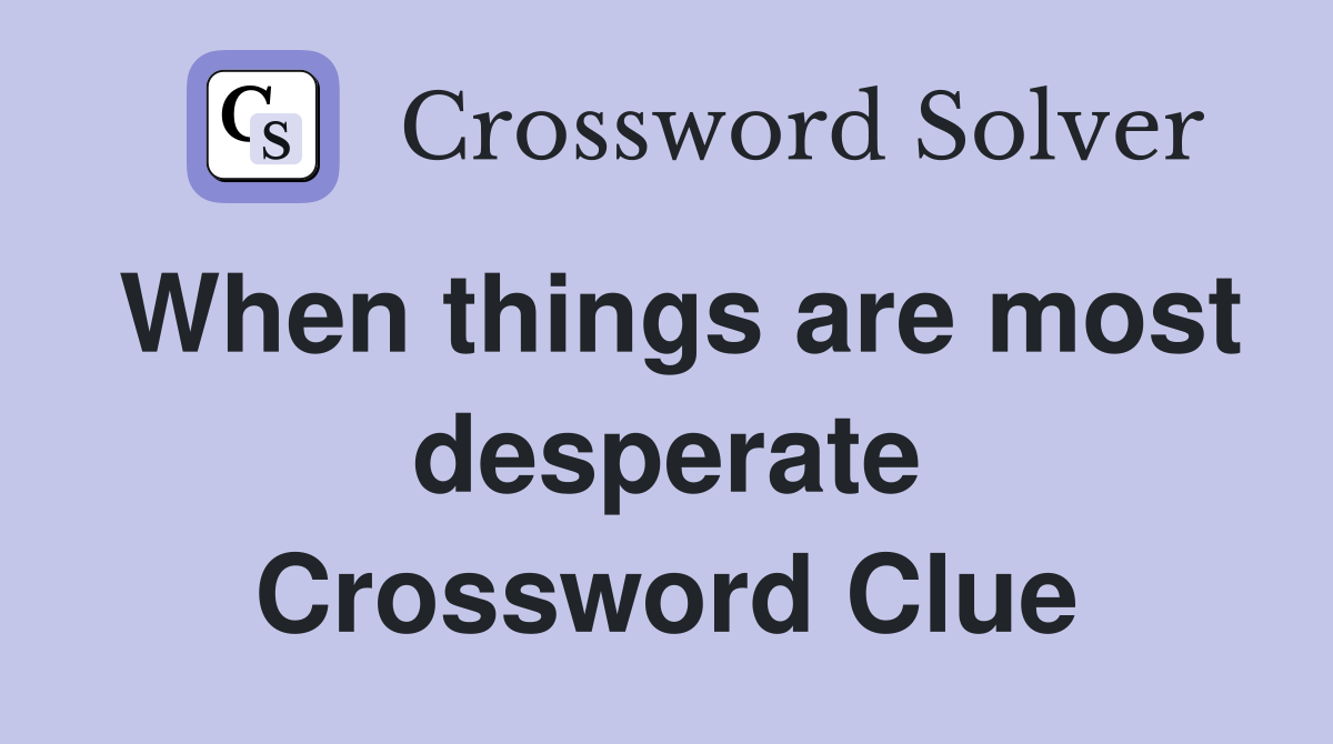 When things are most desperate Crossword Clue