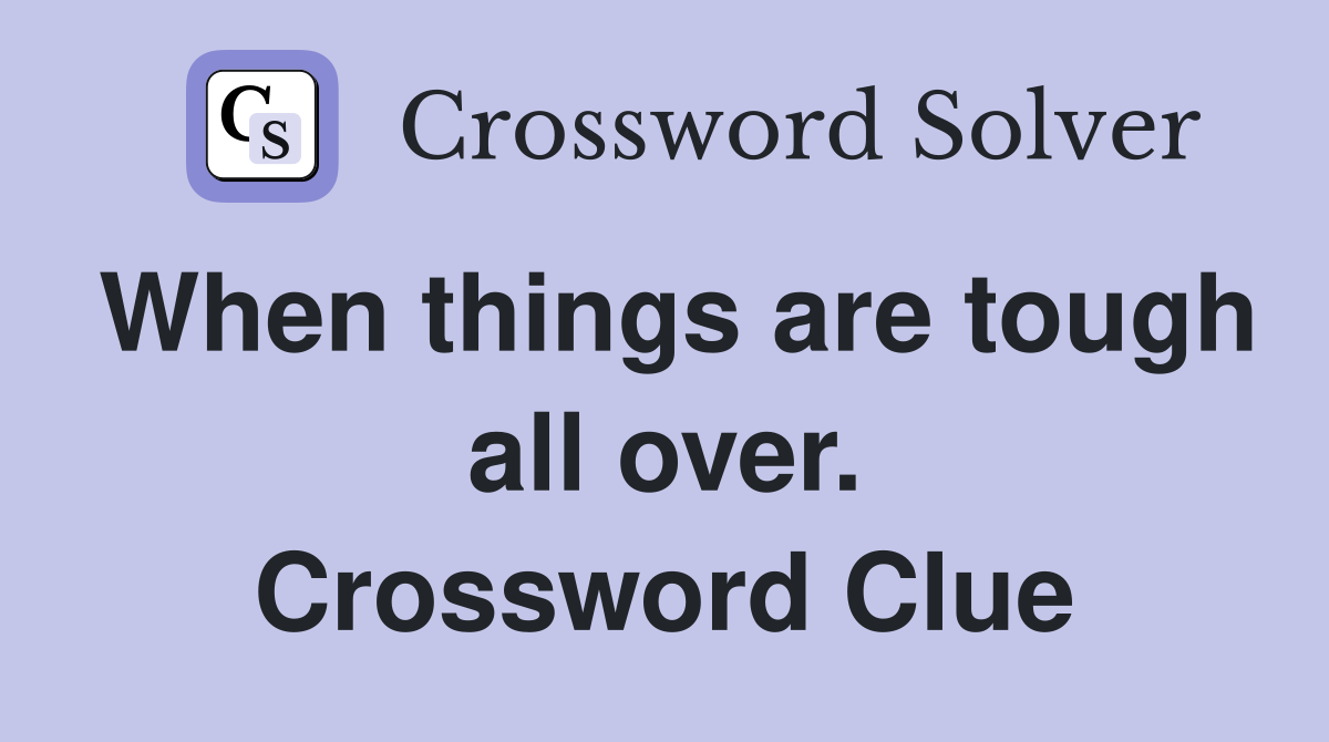 When things are tough all over. Crossword Clue