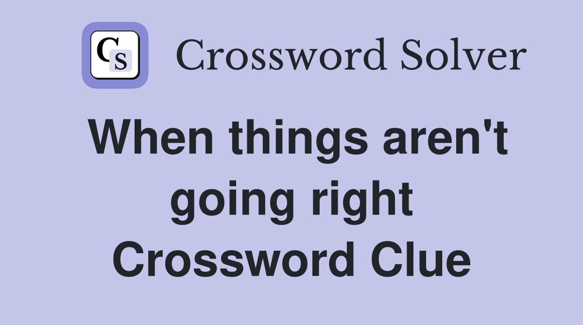 When things aren't going right Crossword Clue