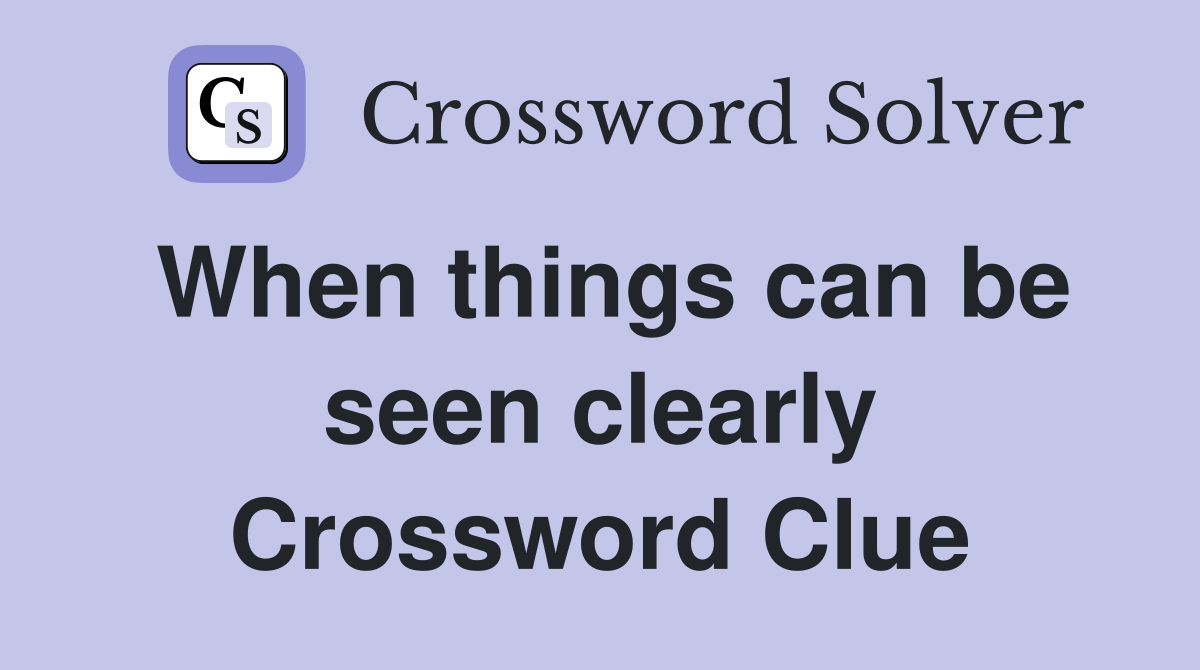 When things can be seen clearly Crossword Clue