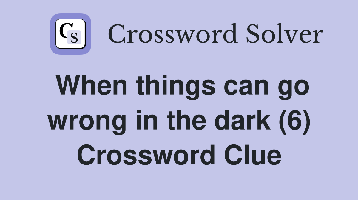 When things can go wrong in the dark (6) Crossword Clue