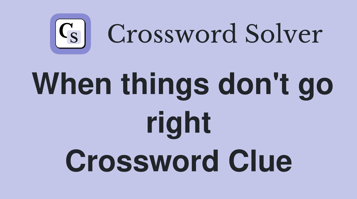 When things don't go right Crossword Clue