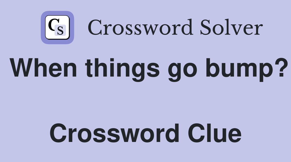When things go bump?  Crossword Clue