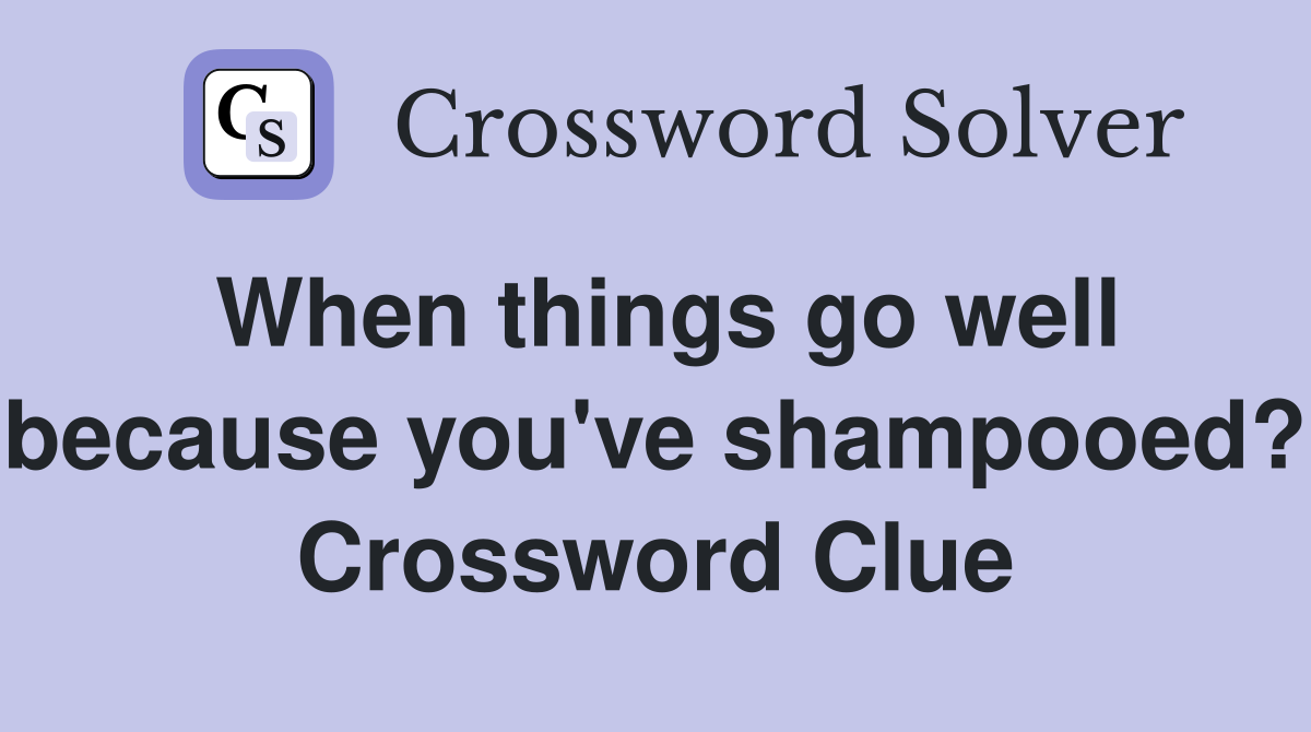 When things go well because you've shampooed? Crossword Clue
