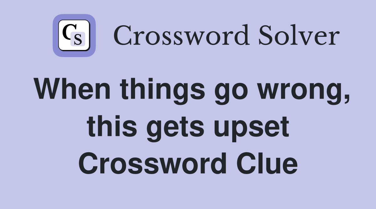 When things go wrong, this gets upset Crossword Clue