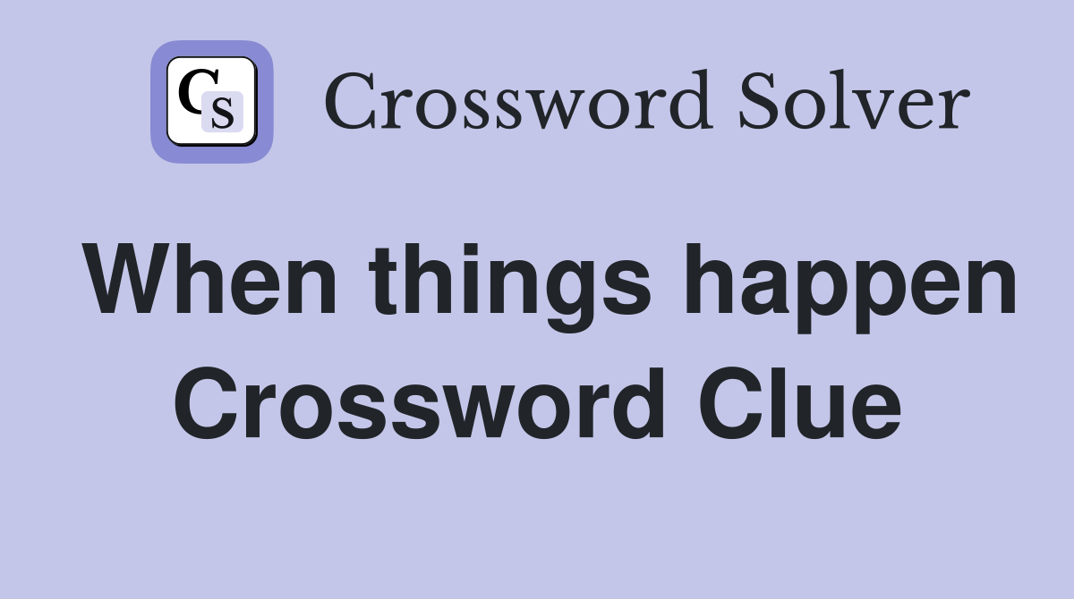 When things happen Crossword Clue