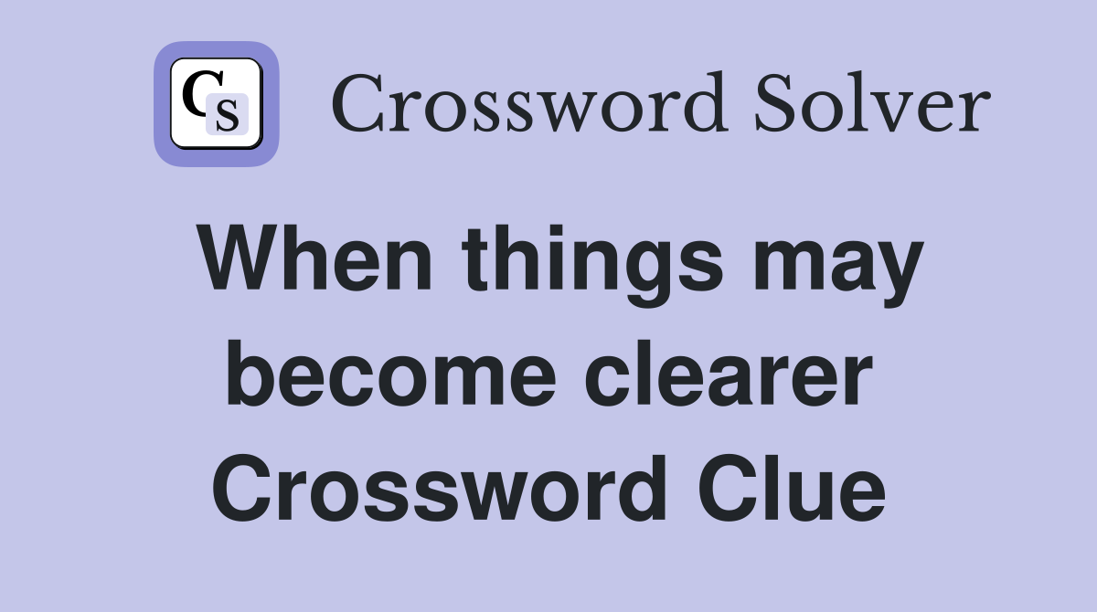 When things may become clearer Crossword Clue