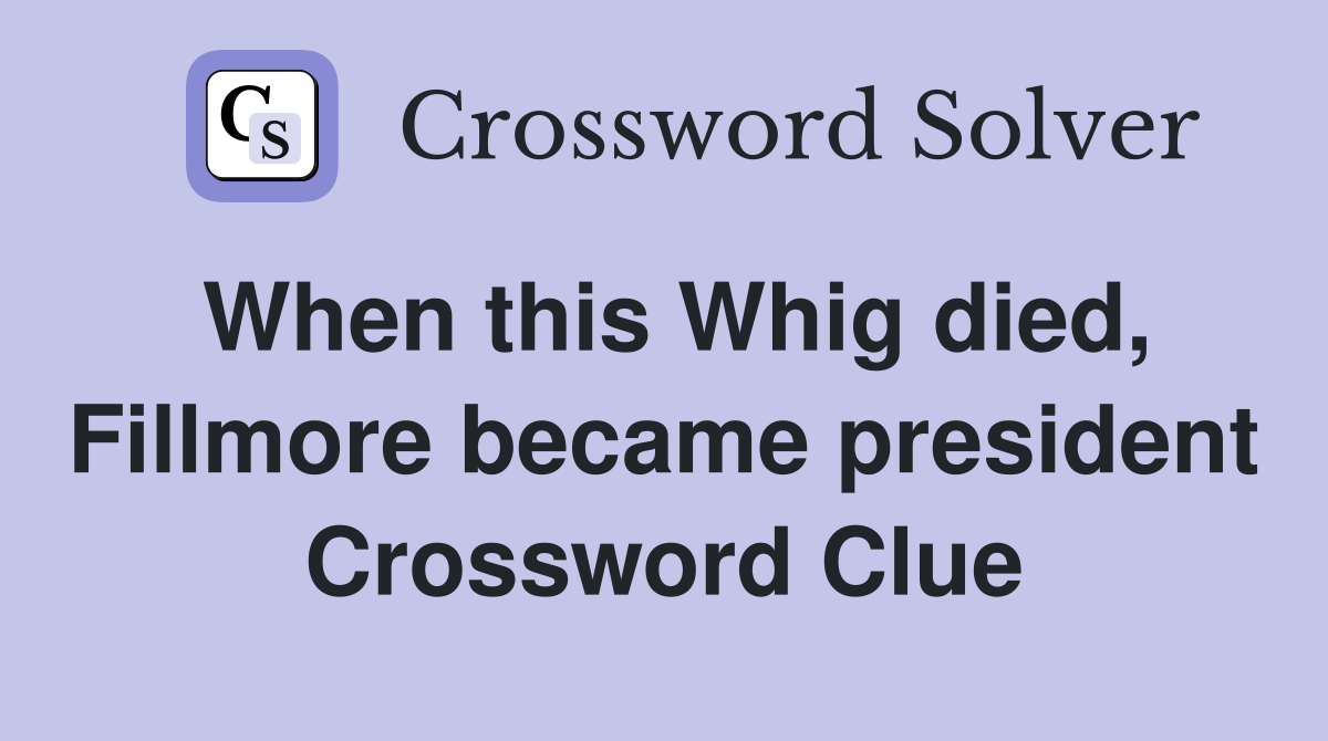 When this Whig died, Fillmore became president Crossword Clue