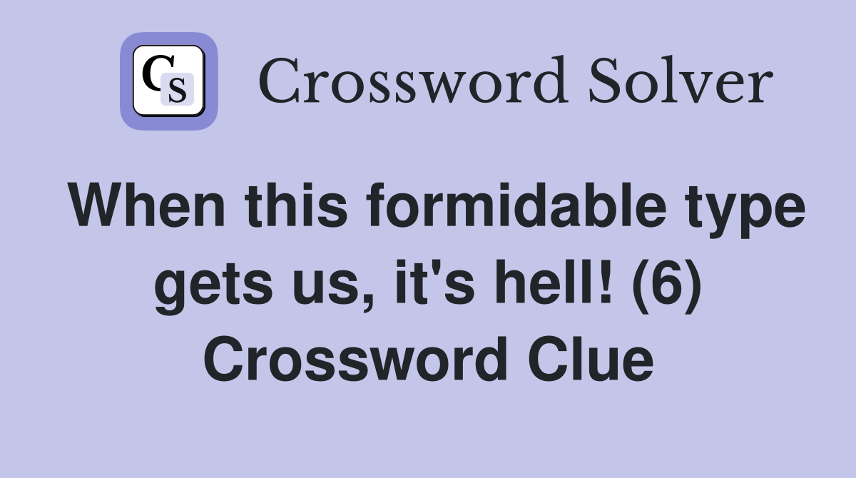 When this formidable type gets us, it's hell! (6) Crossword Clue
