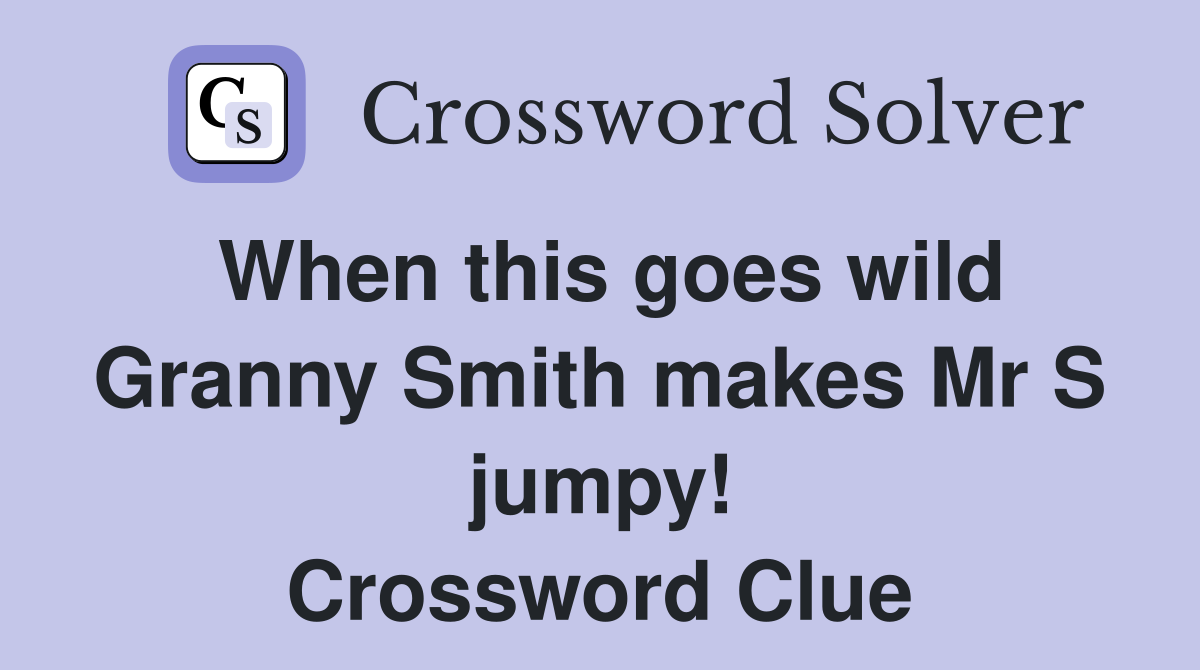When this goes wild Granny Smith makes Mr S jumpy! Crossword Clue