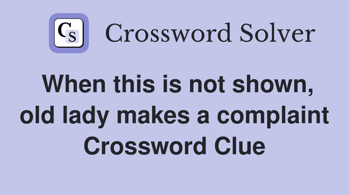 When this is not shown, old lady makes a complaint Crossword Clue