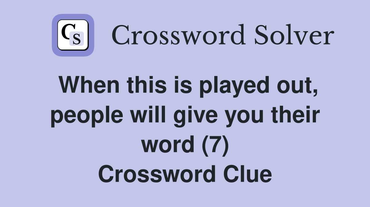 When this is played out, people will give you their word (7) Crossword Clue
