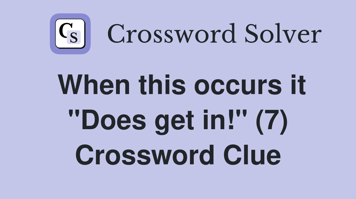 When this occurs it "Does get in!" (7) Crossword Clue