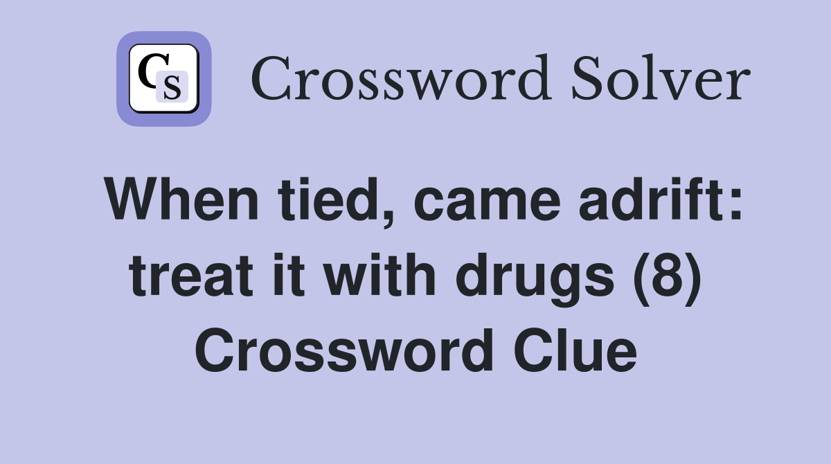 When tied, came adrift: treat it with drugs (8) Crossword Clue