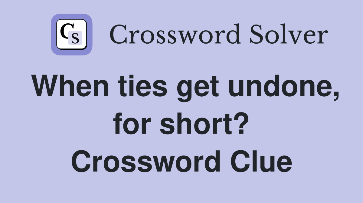 When ties get undone, for short? Crossword Clue