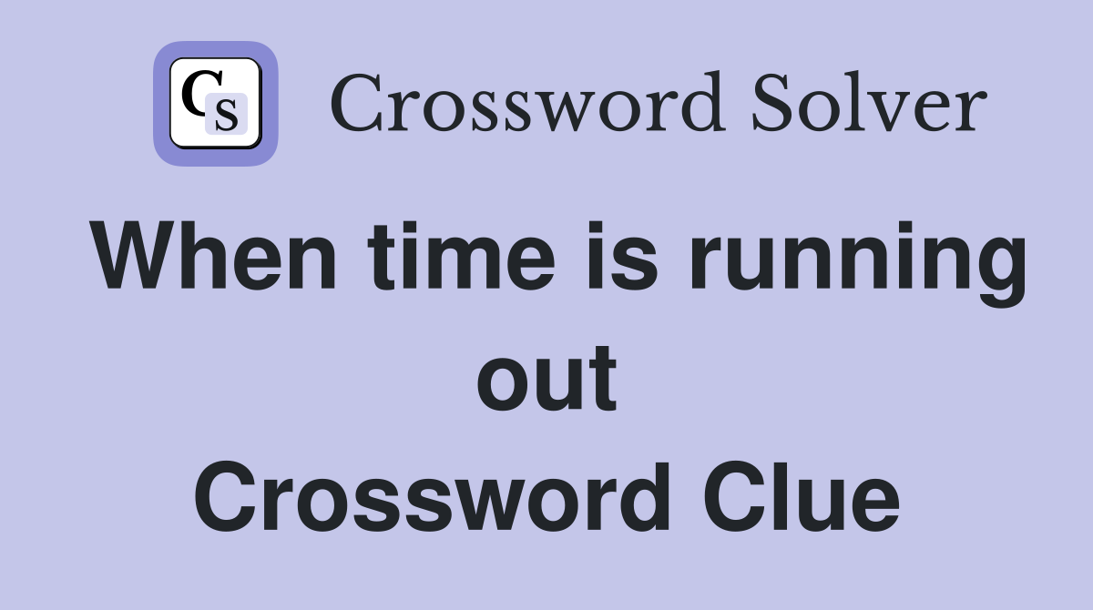 When time is running out Crossword Clue