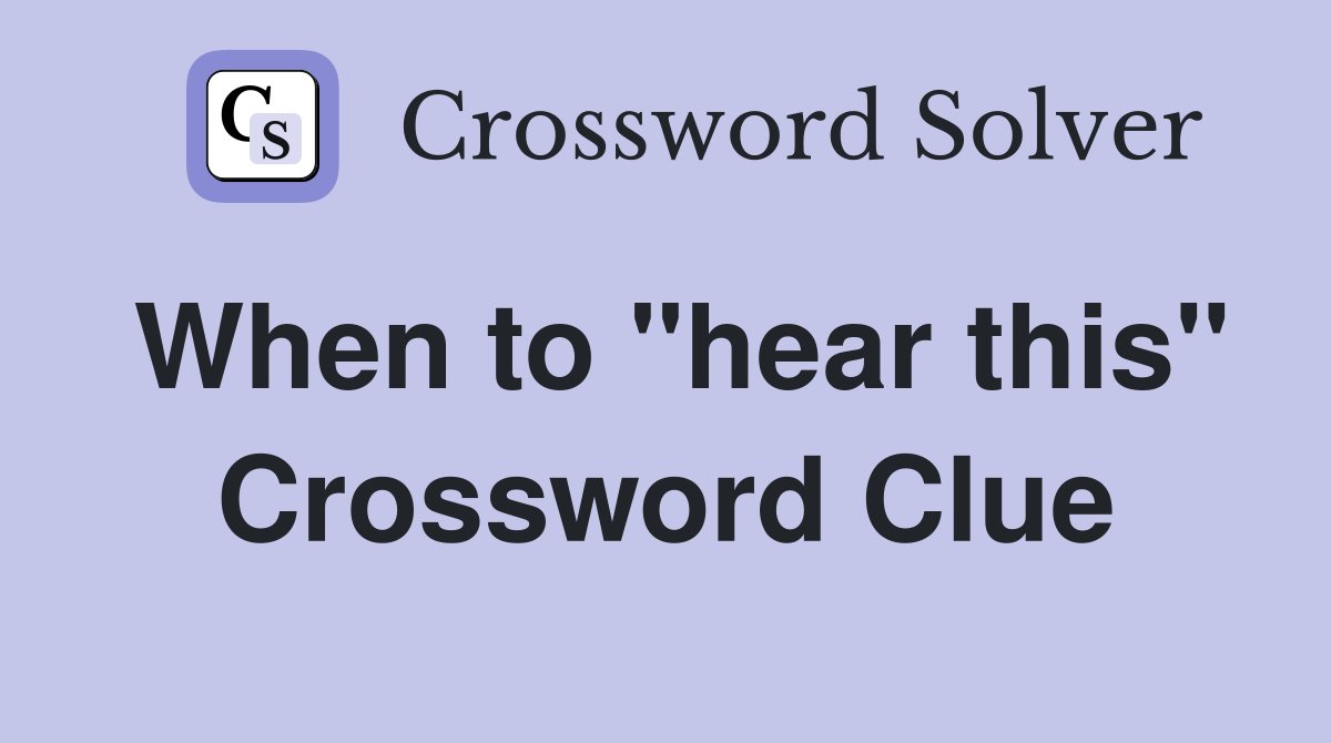 When to "hear this" Crossword Clue