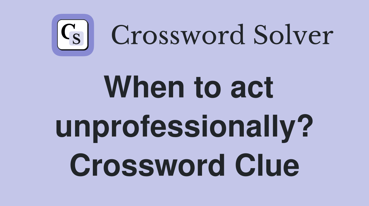 When to act unprofessionally? Crossword Clue