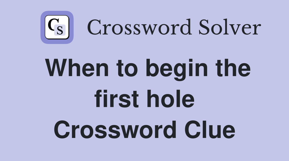 When to begin the first hole Crossword Clue