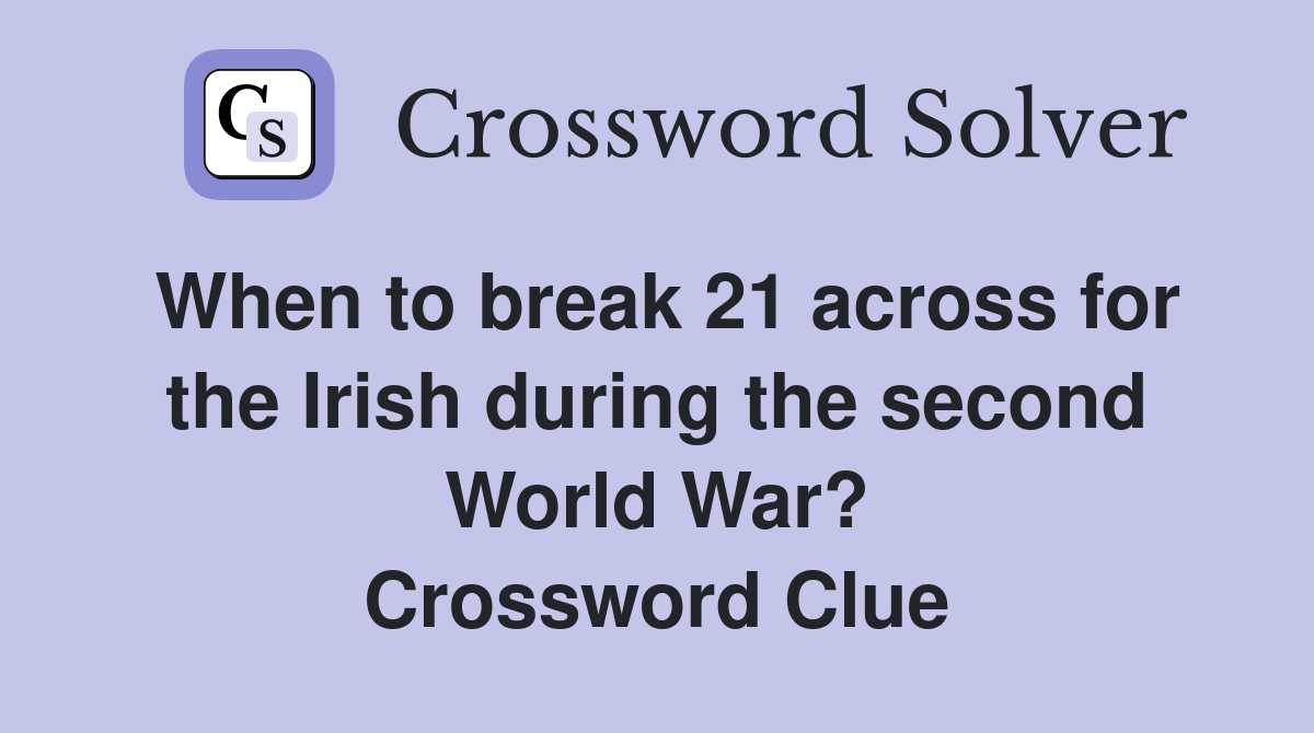 When to break 21 across for the Irish during the second World War? Crossword Clue