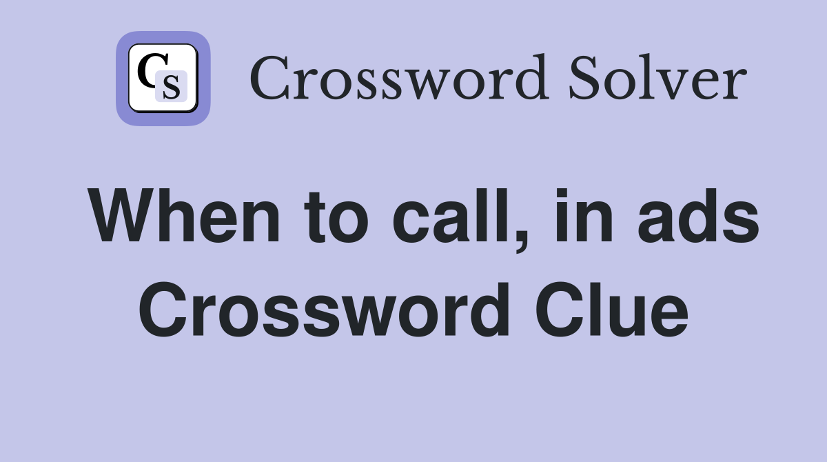 When to call, in ads Crossword Clue