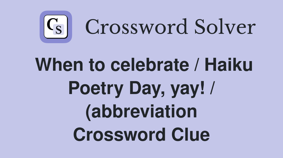 When to celebrate / Haiku Poetry Day yay / (abbreviation) Crossword When to celebrate / Haiku Poetry Day yay / (abbreviation) Crossword