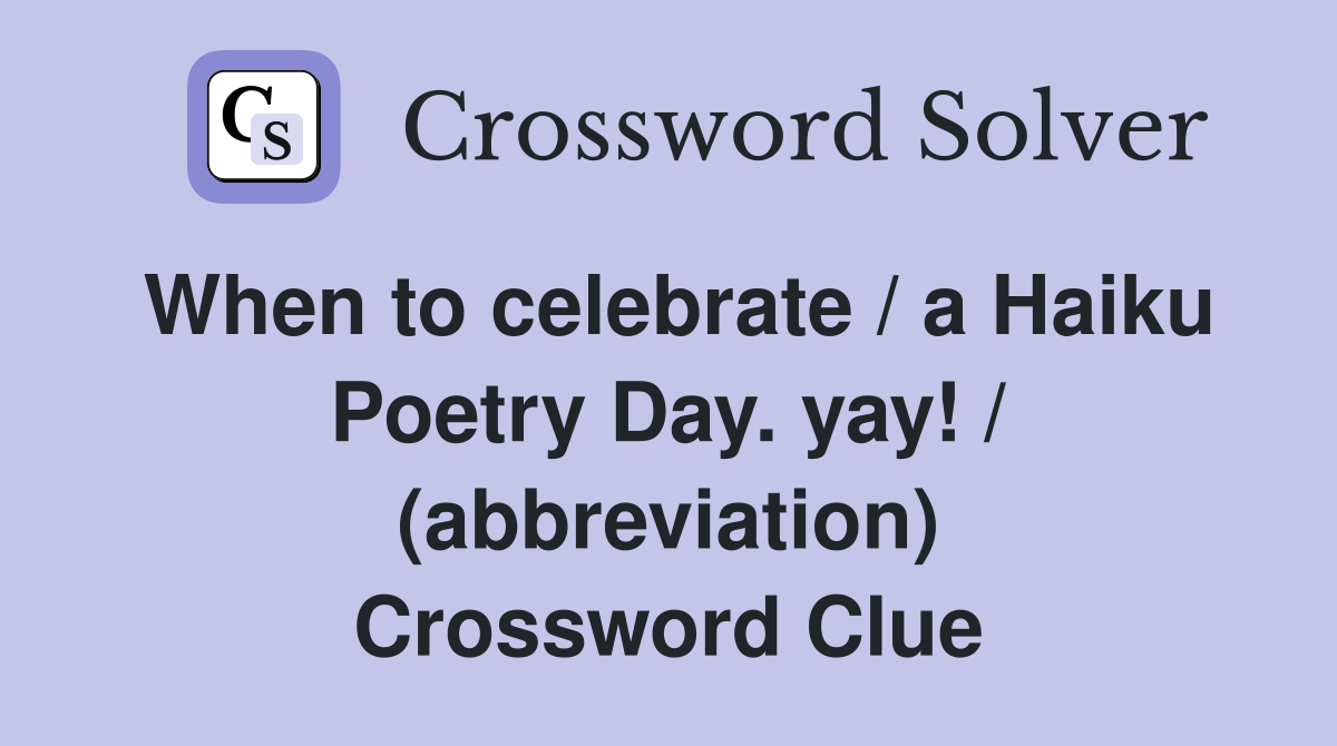 When to celebrate / a Haiku Poetry Day. yay! / (abbreviation) Crossword Clue