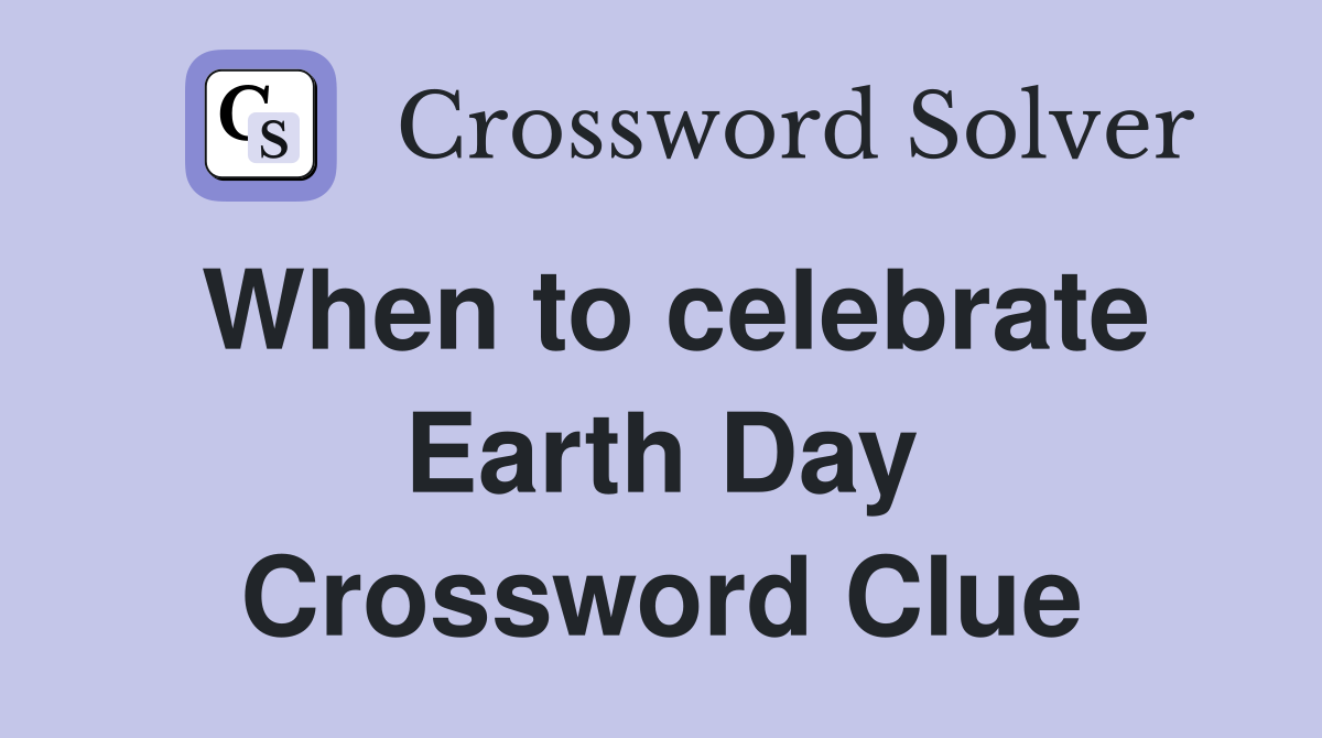 When to celebrate Earth Day Crossword Clue