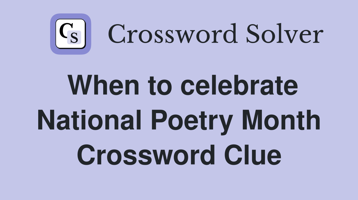 When to celebrate National Poetry Month Crossword Clue