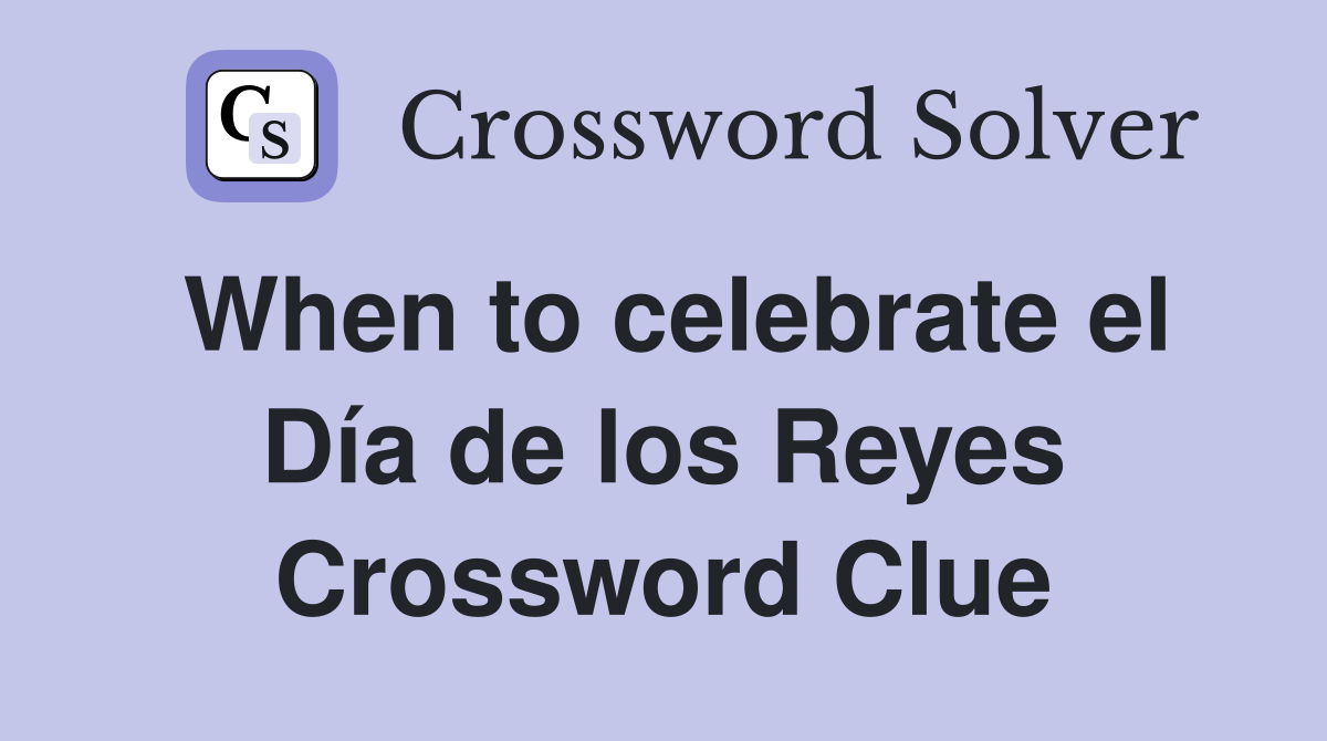 When to celebrate el Día de los Reyes Crossword Clue