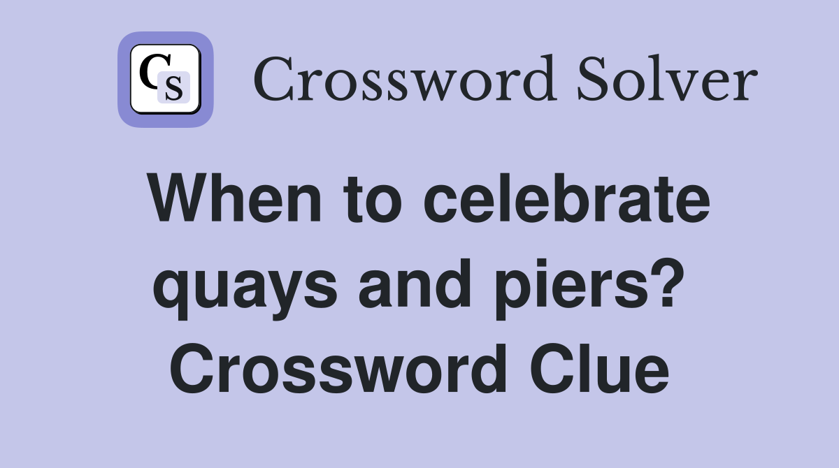 When to celebrate quays and piers? Crossword Clue