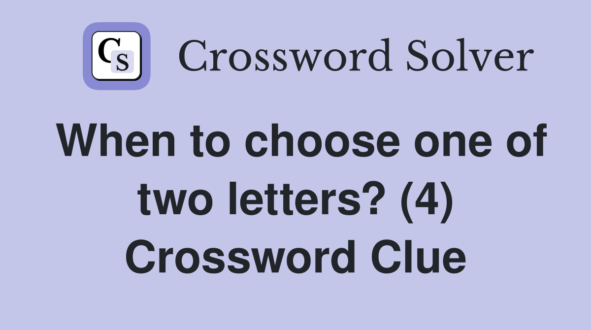 When to choose one of two letters? (4) Crossword Clue
