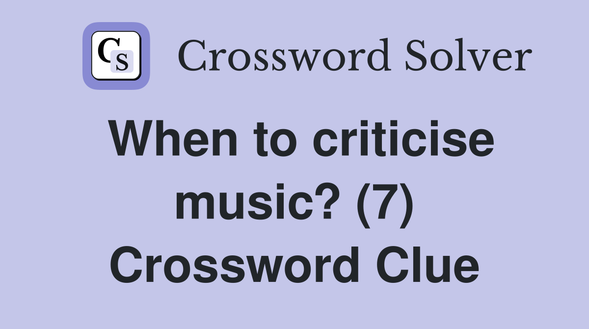 When to criticise music? (7) Crossword Clue
