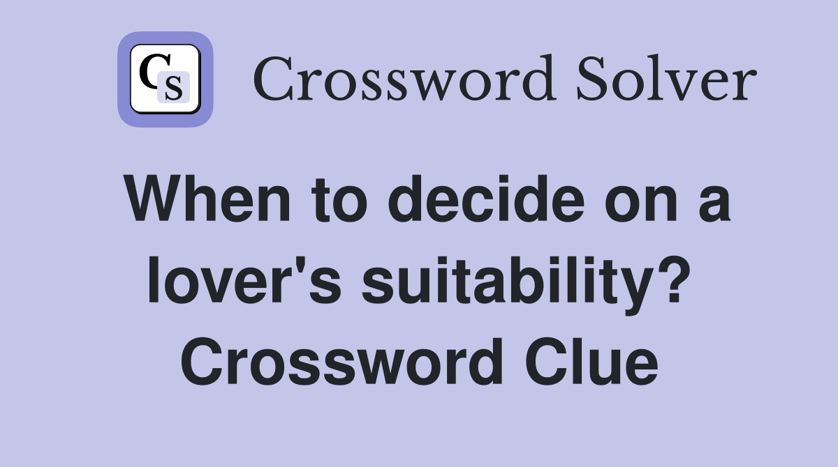 When to decide on a lover's suitability? Crossword Clue