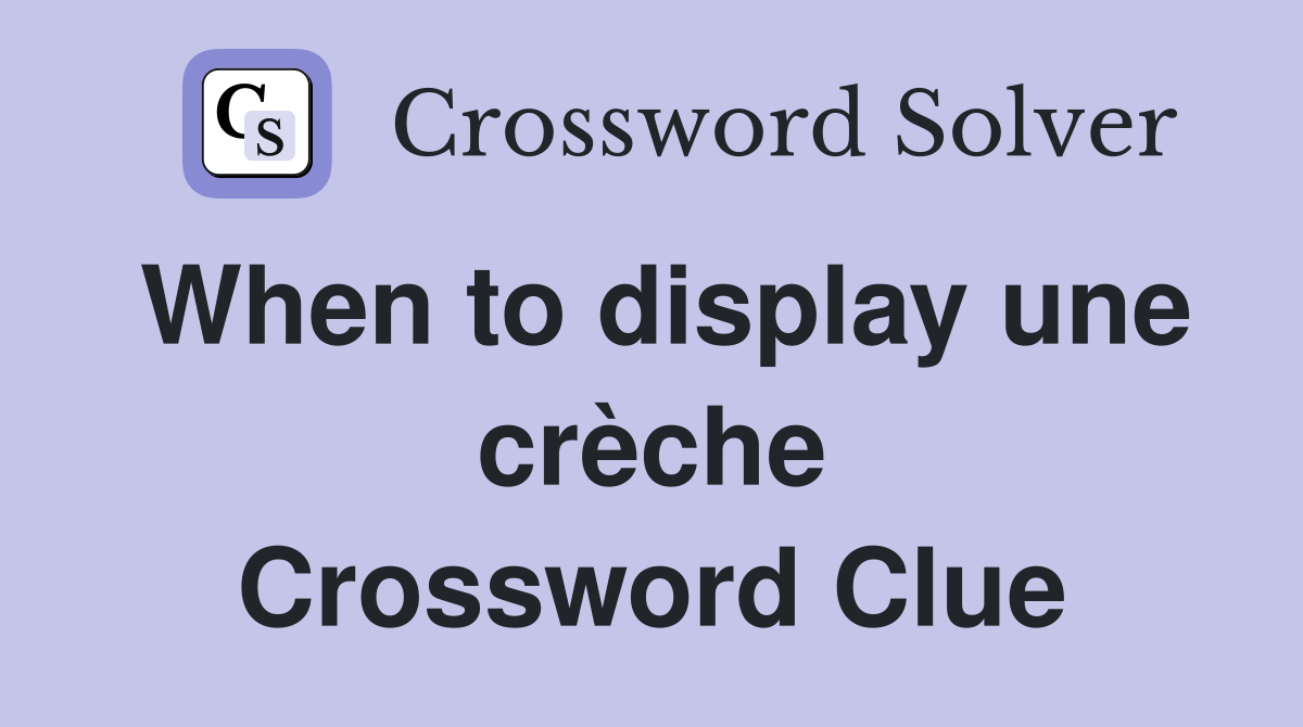 When to display une crèche Crossword Clue