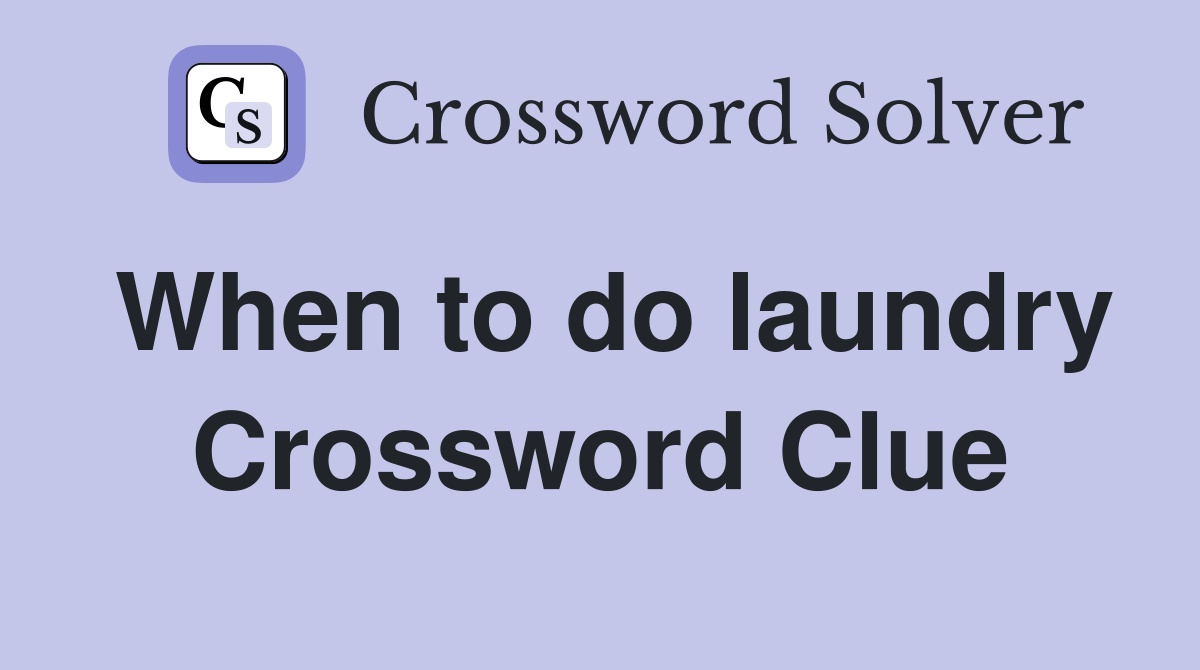 When to do laundry Crossword Clue