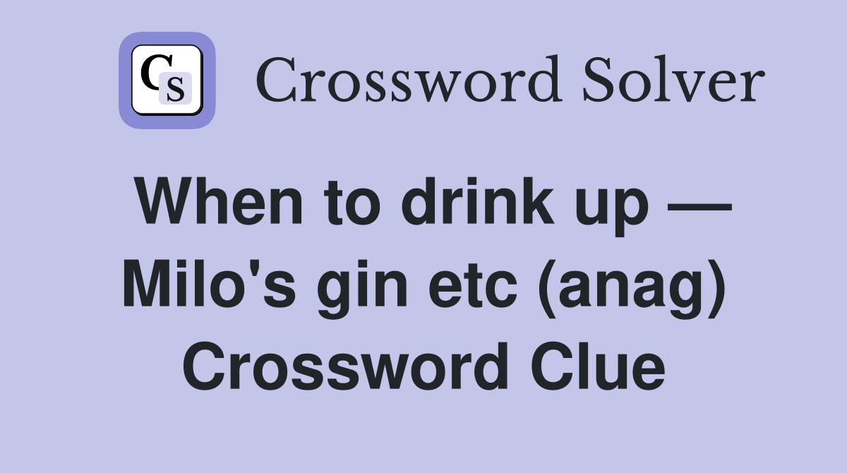 When to drink up — Milo's gin etc (anag) Crossword Clue