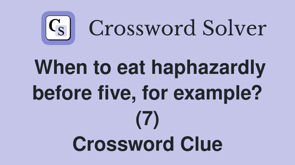 When to eat haphazardly before five, for example? (7) Crossword Clue