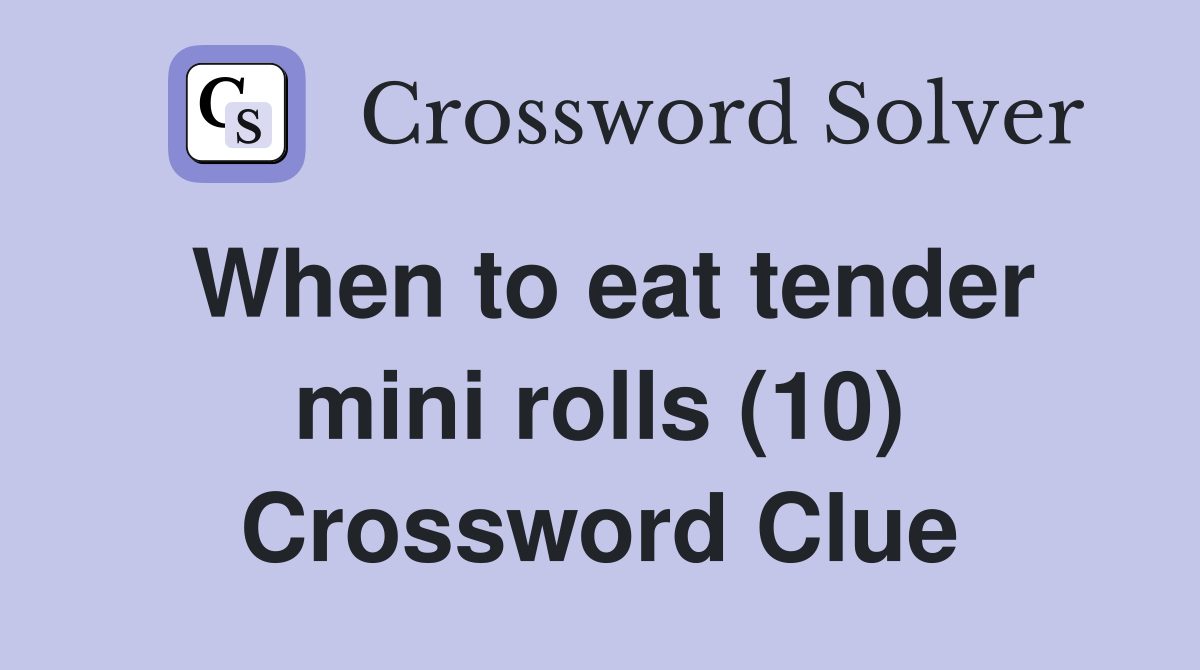 When to eat tender mini rolls (10) Crossword Clue