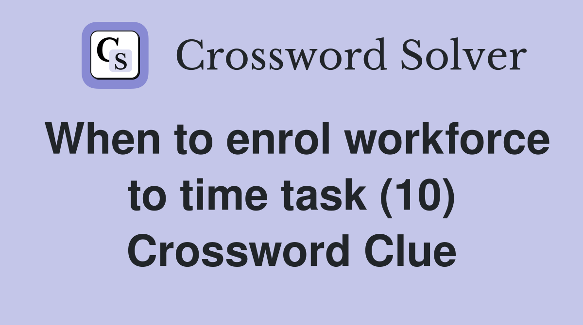 When to enrol workforce to time task (10) Crossword Clue