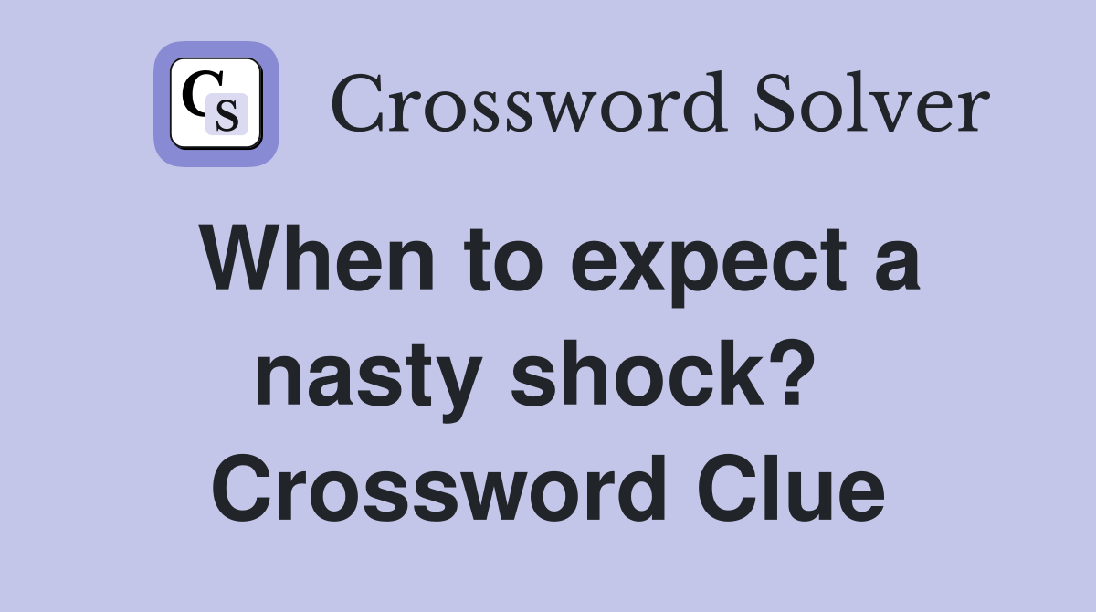 When to expect a nasty shock?  Crossword Clue