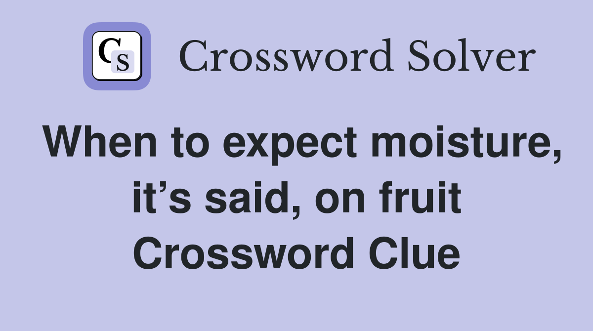 When to expect moisture, it’s said, on fruit Crossword Clue
